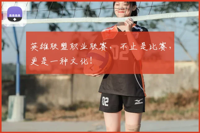 英雄联盟职业联赛，不止是比赛，更是一种文化！