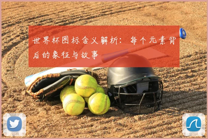 世界杯图标含义解析：每个元素背后的象征与故事