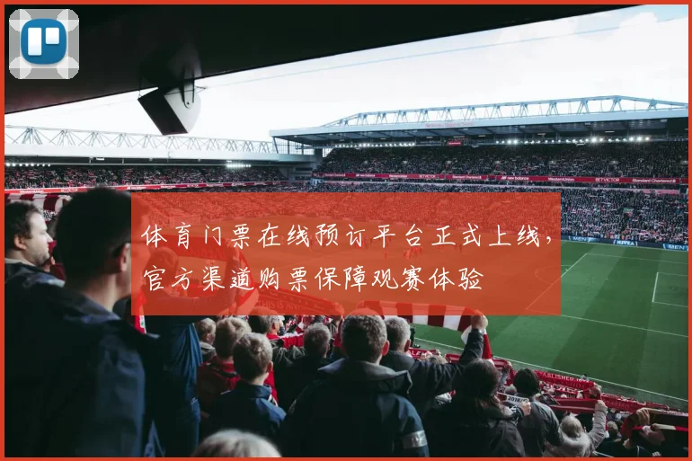 体育门票在线预订平台正式上线,官方渠道购票保障观赛体验