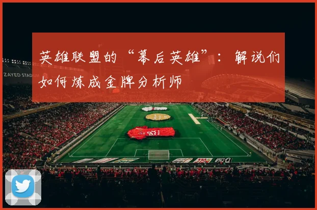 英雄联盟的“幕后英雄”:解说们如何炼成金牌分析师