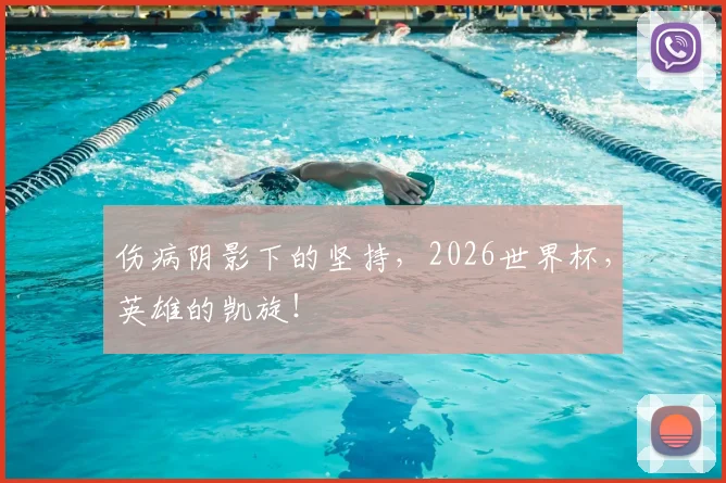 伤病阴影下的坚持,2026世界杯,英雄的凯旋!