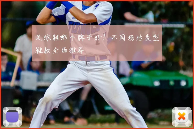 足球鞋哪个牌子好？不同场地类型鞋款全面推荐