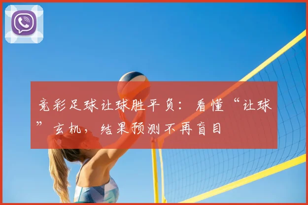 竞彩足球让球胜平负：看懂“让球”玄机，结果预测不再盲目