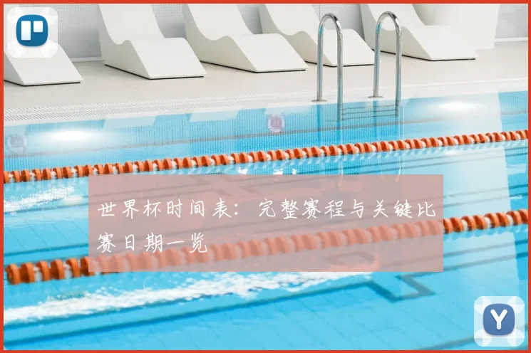 世界杯时间表：完整赛程与关键比赛日期一览