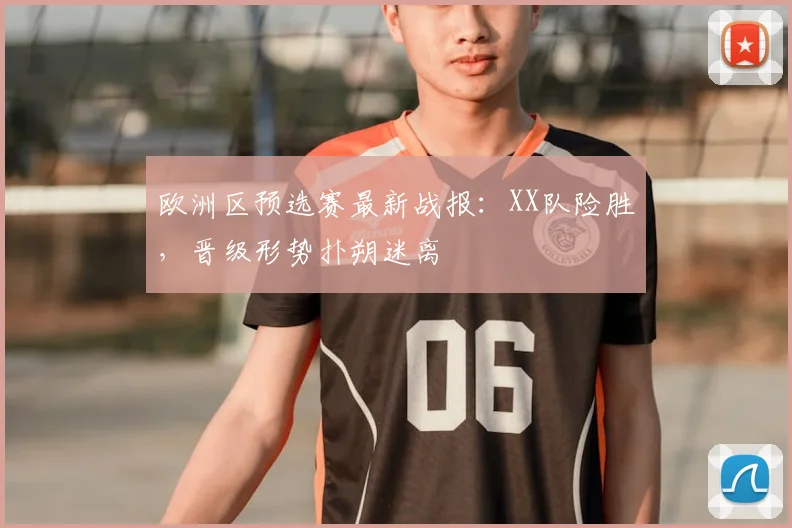 欧洲区预选赛最新战报:XX队险胜,晋级形势扑朔迷离