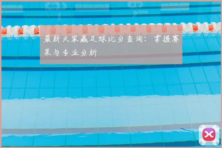 最新大家赢足球比分查询：掌握赛果与专业分析