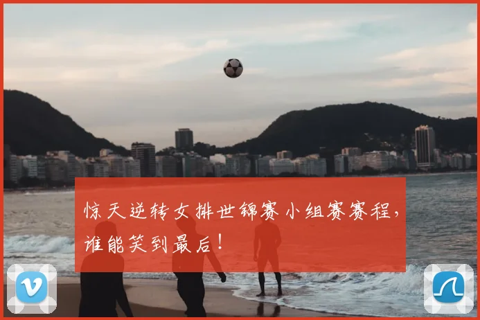 惊天逆转女排世锦赛小组赛赛程，谁能笑到最后！