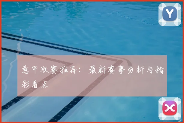 意甲联赛推荐：最新赛事分析与精彩看点