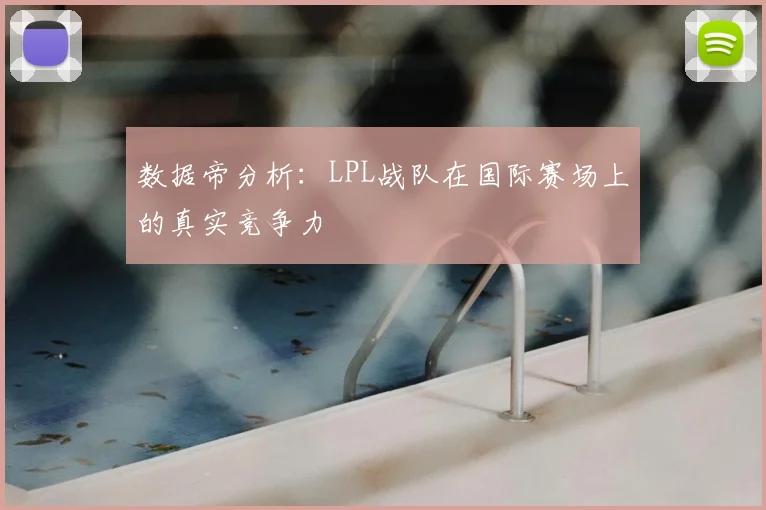 数据帝分析:LPL战队在国际赛场上的真实竞争力