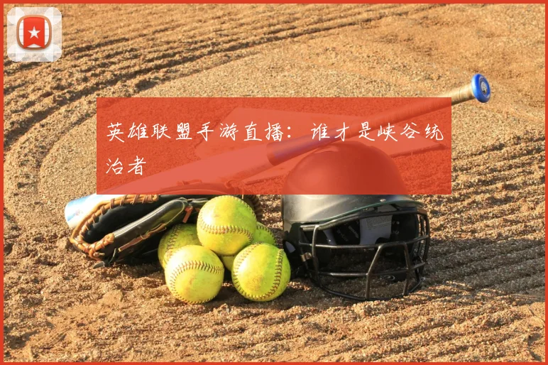 英雄联盟手游直播：谁才是峡谷统治者