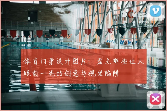 体育门票设计图片:盘点那些让人眼前一亮的创意与视觉陷阱