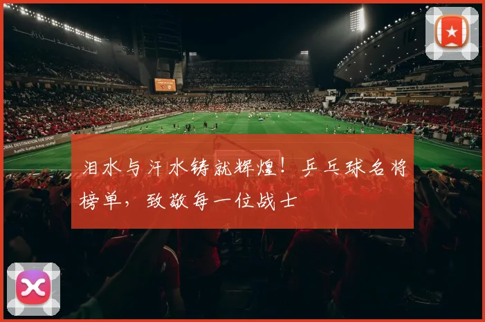 泪水与汗水铸就辉煌!乒乓球名将榜单,致敬每一位战士