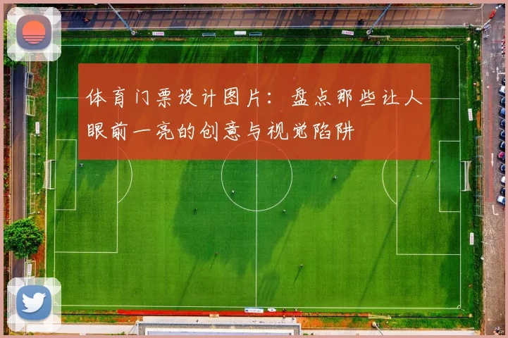 体育门票设计图片：盘点那些让人眼前一亮的创意与视觉陷阱
