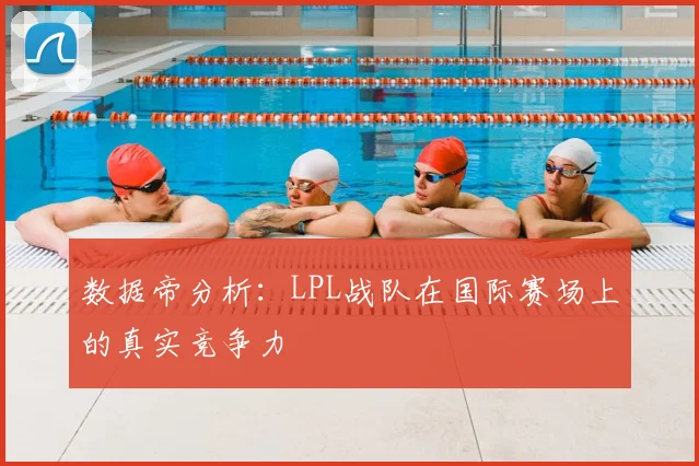 数据帝分析：LPL战队在国际赛场上的真实竞争力