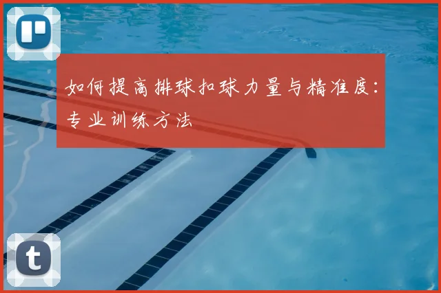如何提高排球扣球力量与精准度：专业训练方法